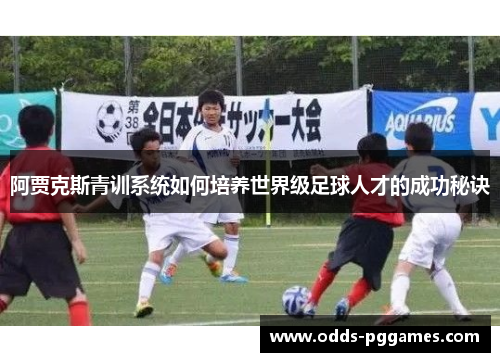 阿贾克斯青训系统如何培养世界级足球人才的成功秘诀