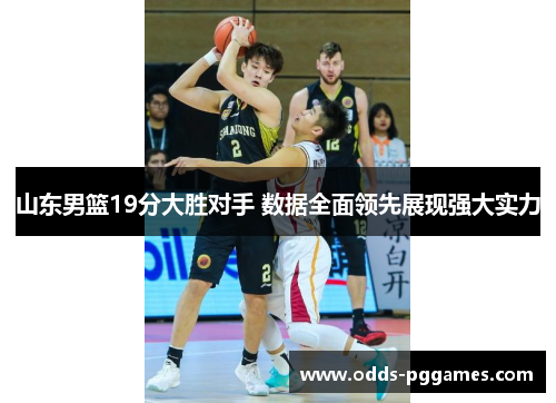 山东男篮19分大胜对手 数据全面领先展现强大实力