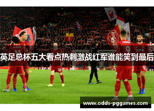 英足总杯五大看点热刺激战红军谁能笑到最后