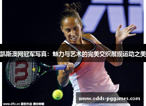 凯斯澳网冠军写真：魅力与艺术的完美交织展现运动之美