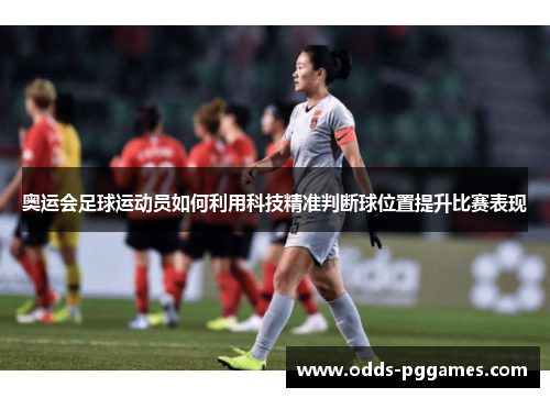 奥运会足球运动员如何利用科技精准判断球位置提升比赛表现
