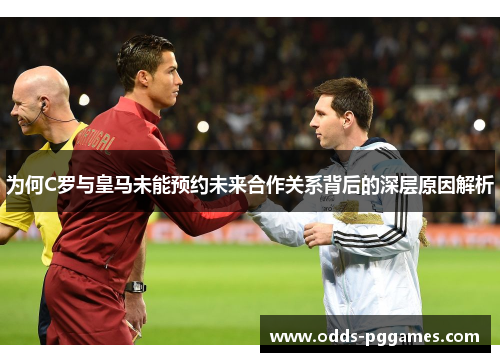 为何C罗与皇马未能预约未来合作关系背后的深层原因解析