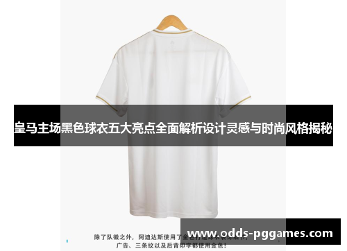 皇马主场黑色球衣五大亮点全面解析设计灵感与时尚风格揭秘