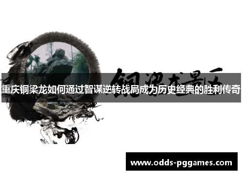 重庆铜梁龙如何通过智谋逆转战局成为历史经典的胜利传奇