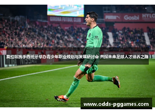 莫拉塔携手西班牙举办青少年职业规划与发展研讨会 共探未来足球人才培养之路